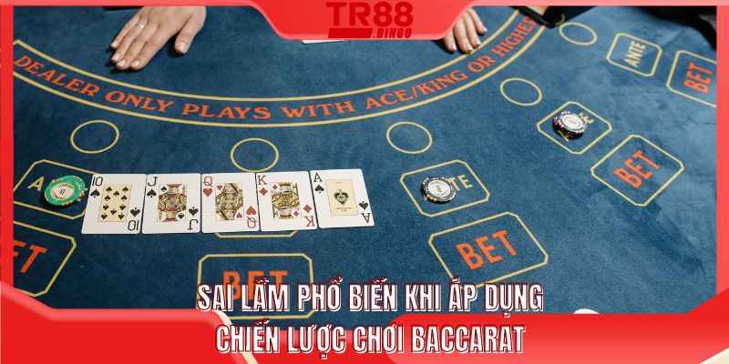 Sai lầm phổ biến khi áp dụng chiến lược chơi baccarat